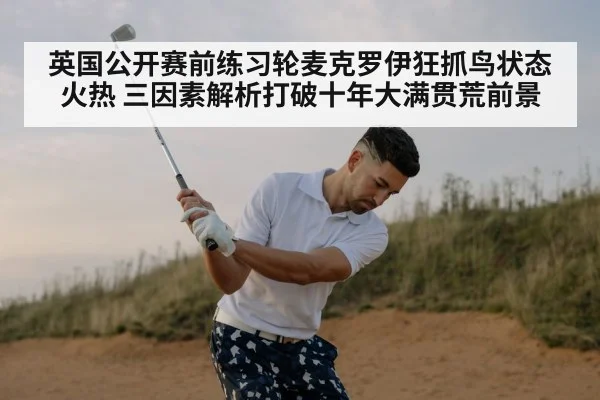 英国公开赛前练习轮麦克罗伊狂抓鸟状态火热 三因素解析打破十年大满贯荒前景