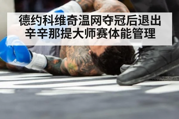 德约科维奇温网夺冠后退出辛辛那提大师赛体能管理