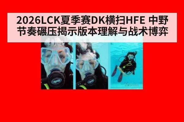 2026LCK夏季赛DK横扫HFE 中野节奏碾压揭示版本理解与战术博弈