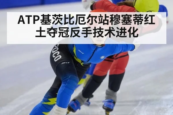 ATP基茨比厄尔站穆塞蒂红土夺冠反手技术进化