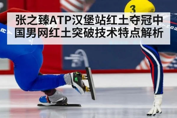 张之臻ATP汉堡站红土夺冠中国男网红土突破技术特点解析