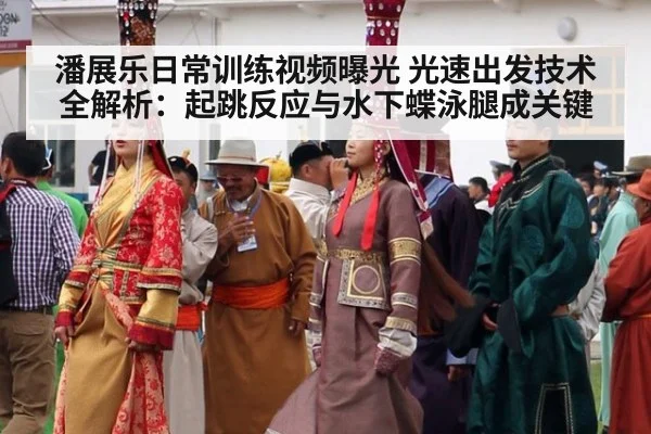 潘展乐日常训练视频曝光 光速出发技术全解析：起跳反应与水下蝶泳腿成关键