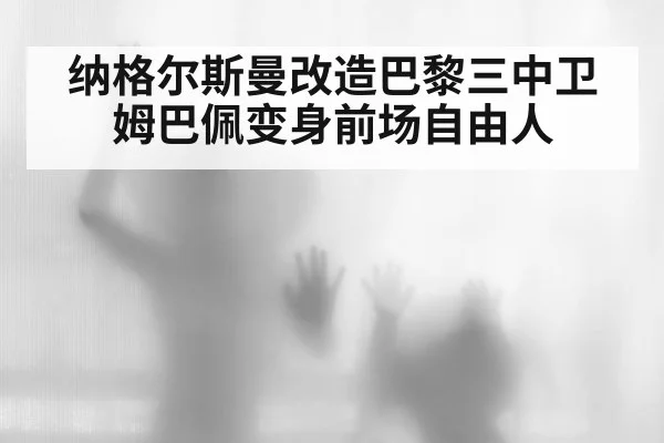 纳格尔斯曼改造巴黎三中卫 姆巴佩变身前场自由人